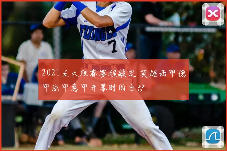 2021五大联赛赛程敲定 英超西甲德甲法甲意甲开幕时间出炉