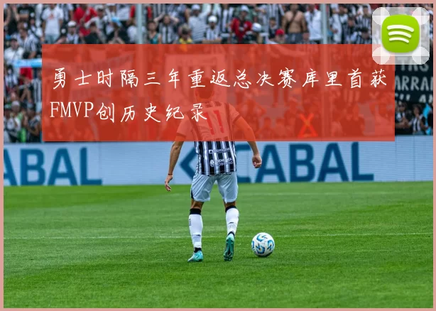 勇士时隔三年重返总决赛库里首获FMVP创历史纪录