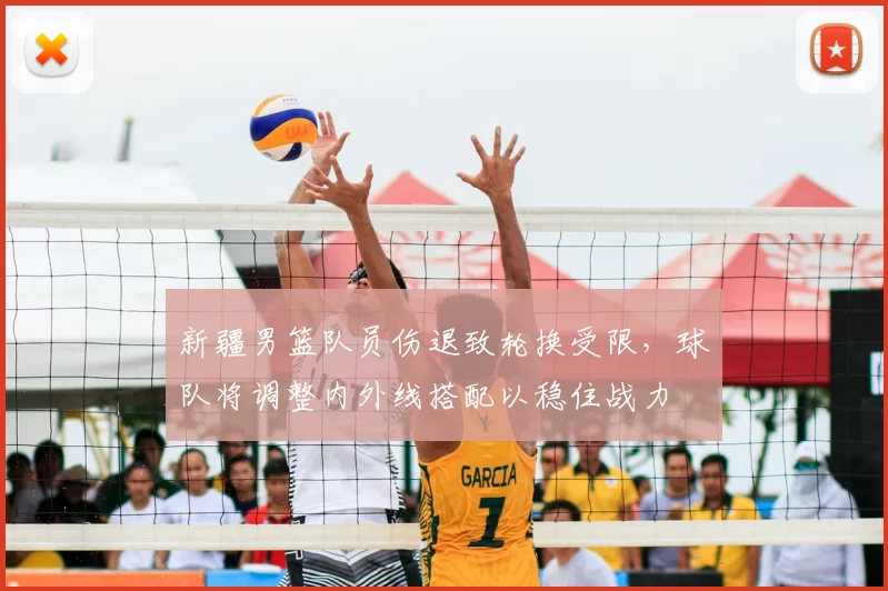 新疆男篮队员伤退致轮换受限，球队将调整内外线搭配以稳住战力