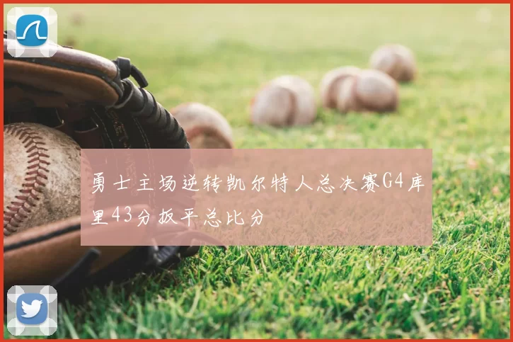 勇士主场逆转凯尔特人总决赛G4库里43分扳平总比分