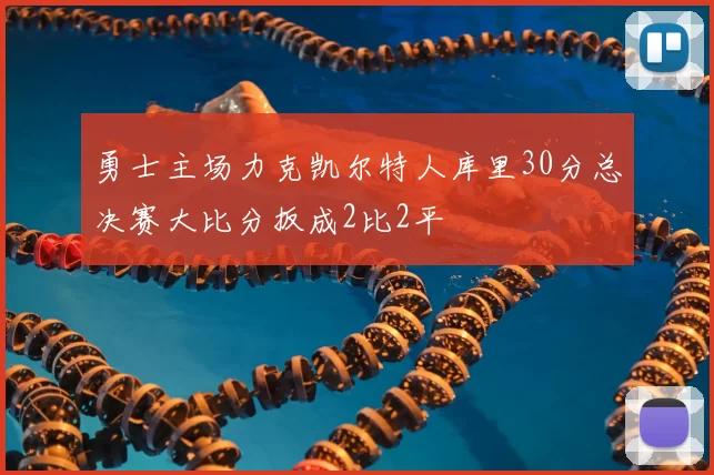 勇士主场力克凯尔特人库里30分总决赛大比分扳成2比2平