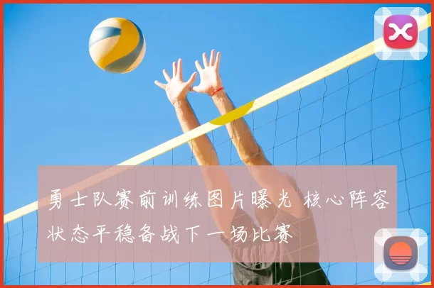 勇士队赛前训练图片曝光 核心阵容状态平稳备战下一场比赛