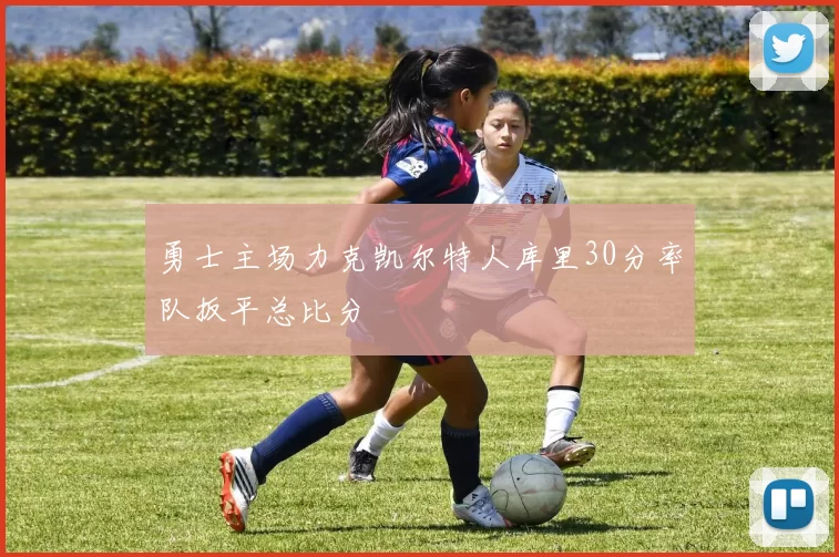 勇士主场力克凯尔特人库里30分率队扳平总比分