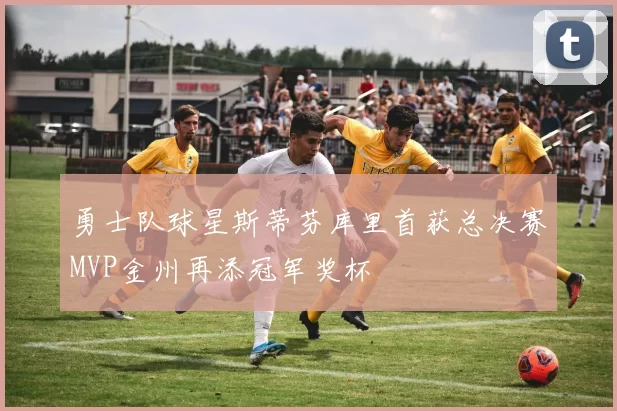 勇士队球星斯蒂芬库里首获总决赛MVP金州再添冠军奖杯