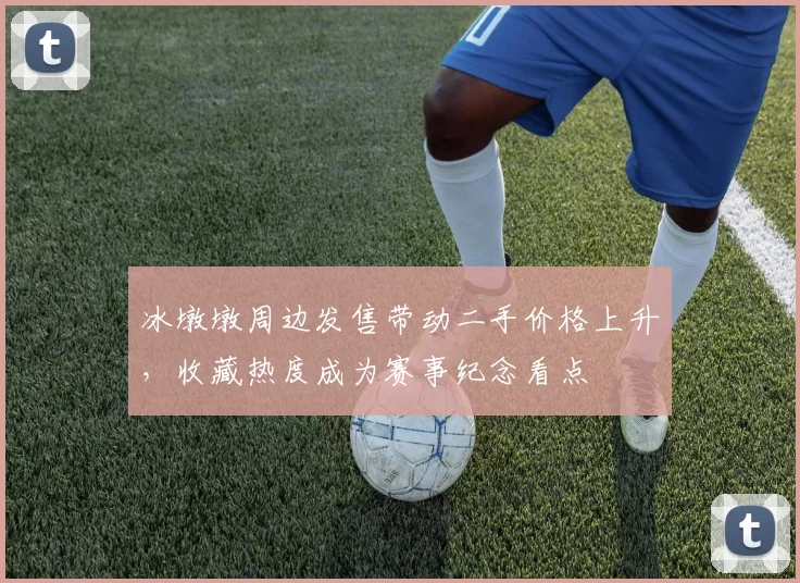 冰墩墩周边发售带动二手价格上升,收藏热度成为赛事纪念看点