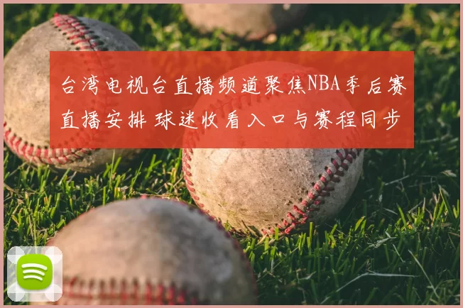台湾电视台直播频道聚焦NBA季后赛直播安排 球迷收看入口与赛程同步更新