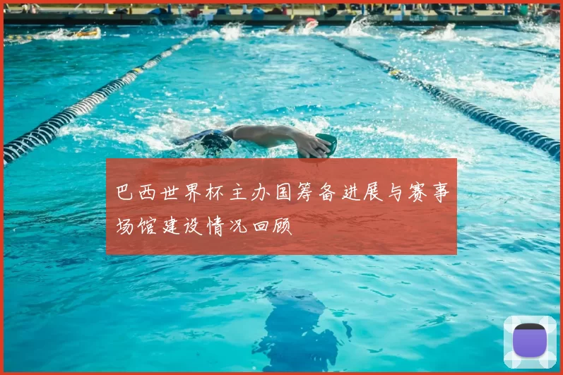 巴西世界杯主办国筹备进展与赛事场馆建设情况回顾