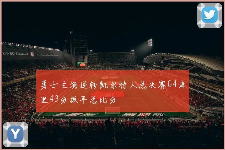 勇士主场逆转凯尔特人总决赛G4库里43分扳平总比分