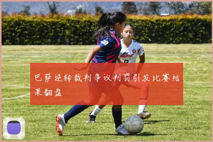 巴萨逆转裁判争议判罚引发比赛结果翻盘