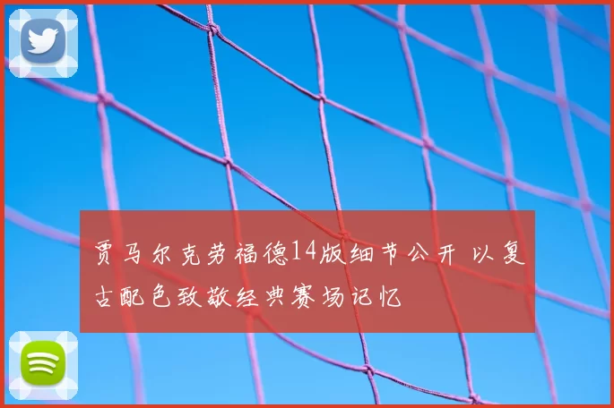 贾马尔克劳福德14版细节公开 以复古配色致敬经典赛场记忆