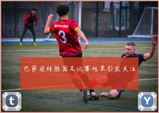 巴萨逆转胜国足比赛结果引发关注