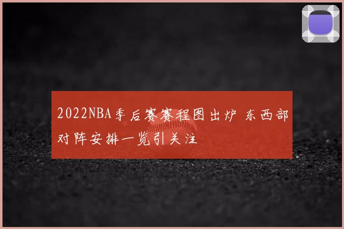 2022NBA季后赛赛程图出炉 东西部对阵安排一览引关注