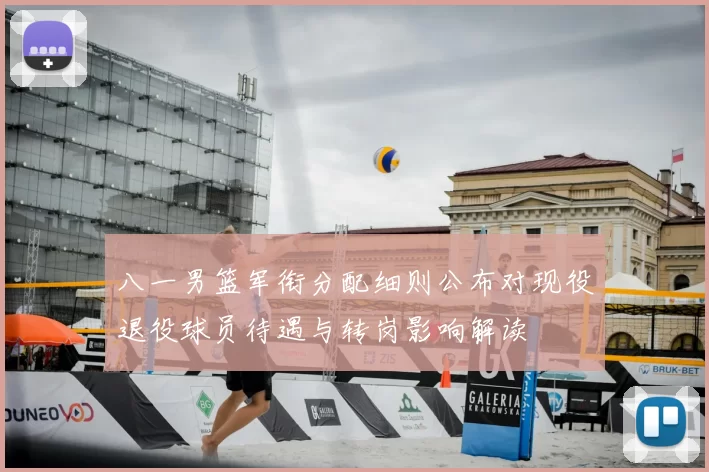 八一男篮军衔分配细则公布对现役退役球员待遇与转岗影响解读