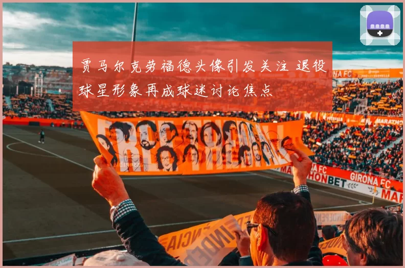 贾马尔克劳福德头像引发关注 退役球星形象再成球迷讨论焦点