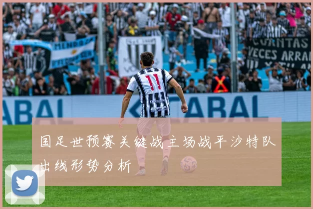 国足世预赛关键战主场战平沙特队出线形势分析