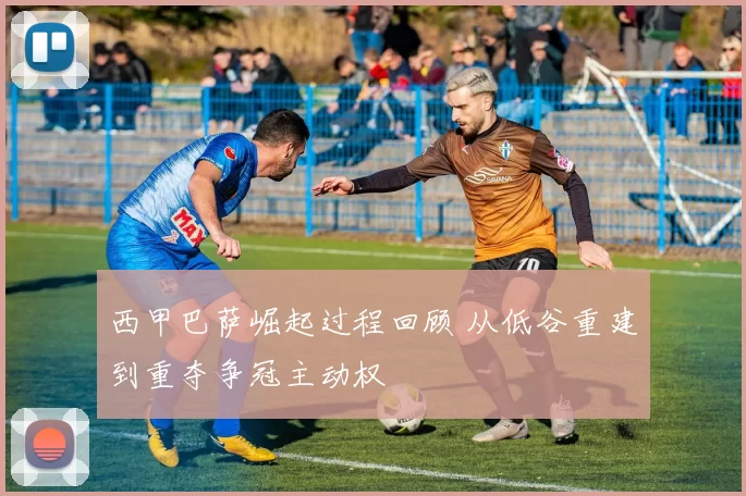 西甲巴萨崛起过程回顾 从低谷重建到重夺争冠主动权