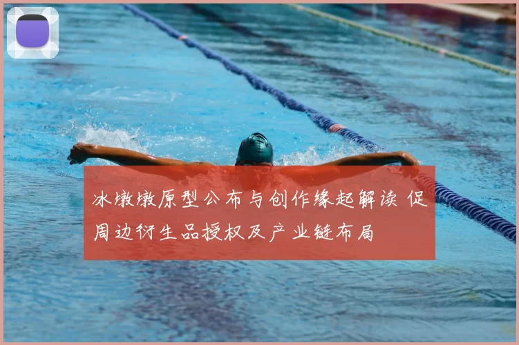 冰墩墩原型公布与创作缘起解读 促周边衍生品授权及产业链布局