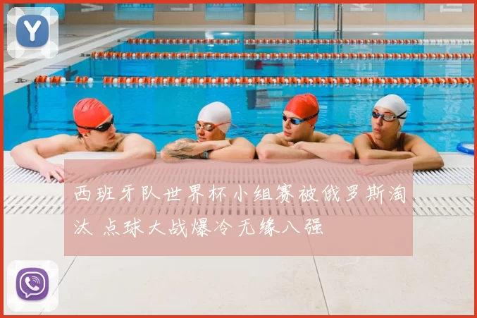 西班牙队世界杯小组赛被俄罗斯淘汰 点球大战爆冷无缘八强