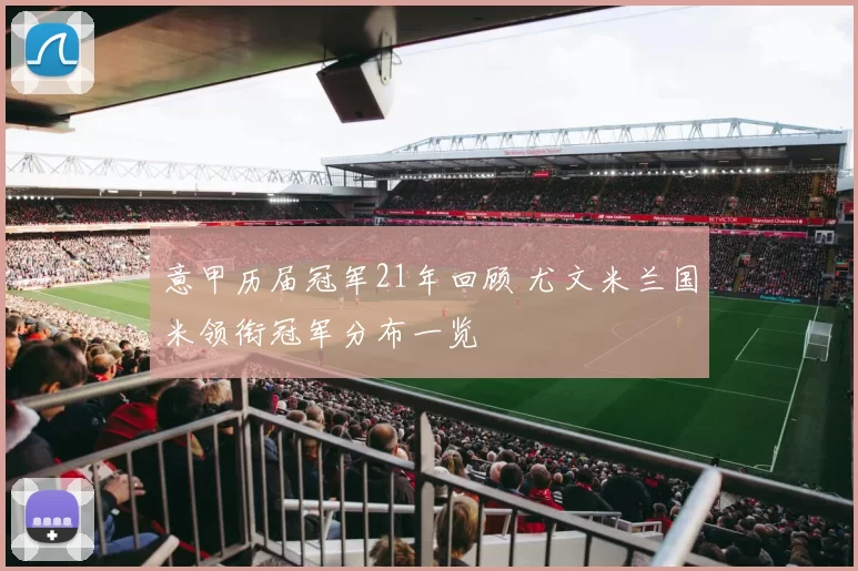 意甲历届冠军21年回顾 尤文米兰国米领衔冠军分布一览