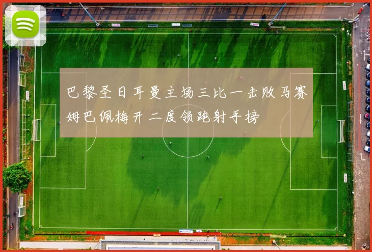 巴黎圣日耳曼主场三比一击败马赛姆巴佩梅开二度领跑射手榜