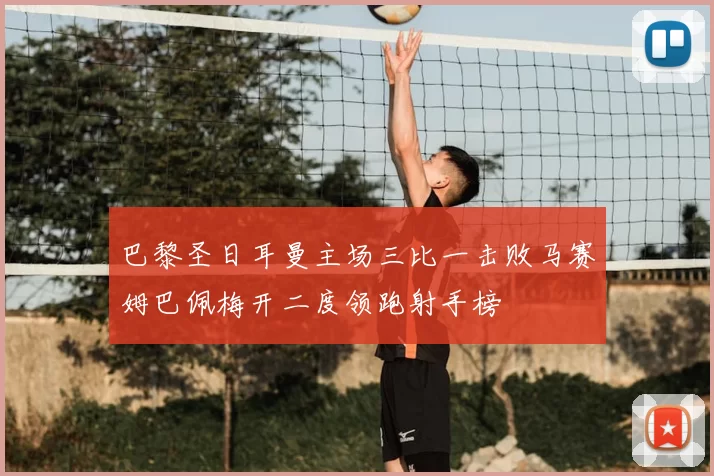 巴黎圣日耳曼主场三比一击败马赛姆巴佩梅开二度领跑射手榜