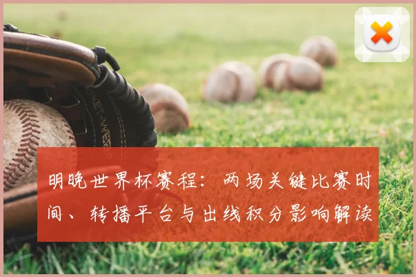 明晚世界杯赛程：两场关键比赛时间、转播平台与出线积分影响解读
