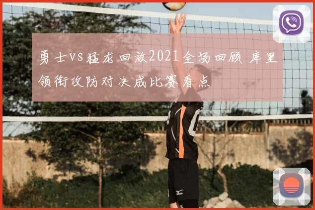 勇士vs猛龙回放2021全场回顾 库里领衔攻防对决成比赛看点