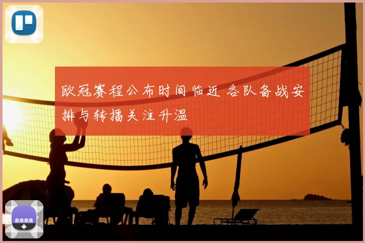 欧冠赛程公布时间临近 各队备战安排与转播关注升温